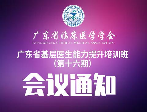 【会议通知】关于召开广东省基层医生能力提升培训班（第十六期）的通知