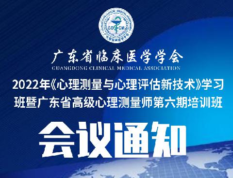 【会议通知】关于召开广东省临床医学学会2022年《心理测量与心理评估新技术》学习班暨广东省高级心理测量师第六期培训班的通知