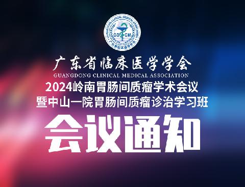 【会议通知】关于召开2024岭南胃肠间质瘤学术会议暨中山一院胃肠间质瘤诊治学习班的通知