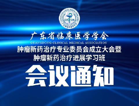 【会议通知】关于召开广东省临床医学学会肿瘤新药治疗专业委员会成立大会暨肿瘤新药治疗进展学习班的通知