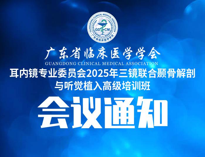 【培训通知】关于召开广东省临床医学学会耳内镜专业委员会2025年三镜联合颞骨解剖与听觉植入高级培训班的通知