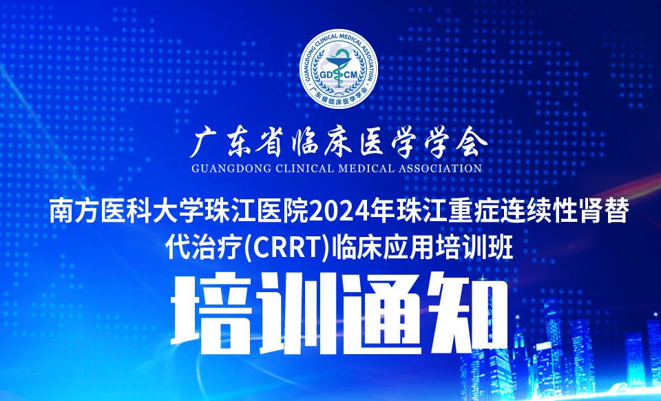 【培训通知】广东省临床医学学会-南方医科大学珠江医院2024年珠江重症连续性肾替代治疗(CRRT)临床应用培训班（52期）通知