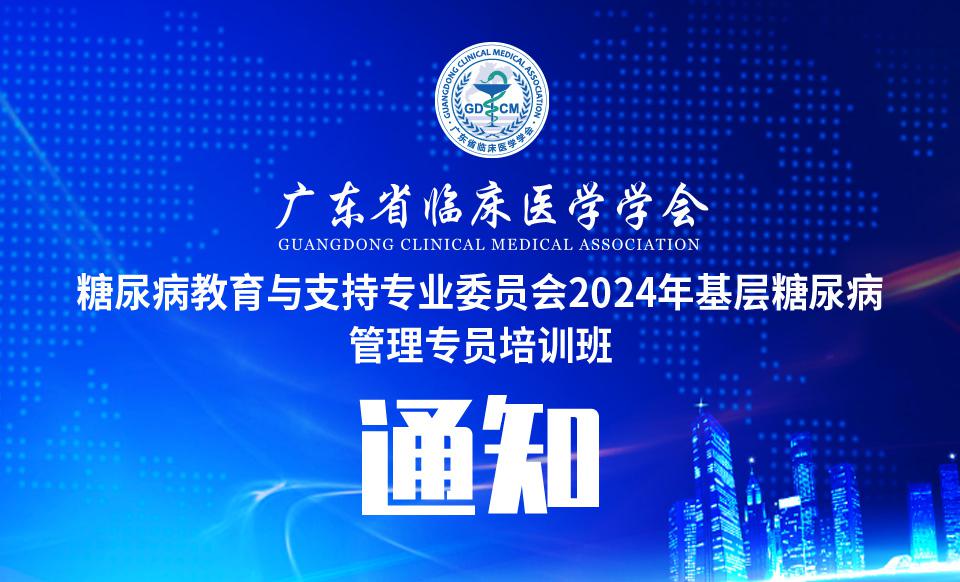 【培训通知】关于召开广东省临床医学学会糖尿病教育与支持专业委员会2024年基层糖尿病管理专员培训班的通知