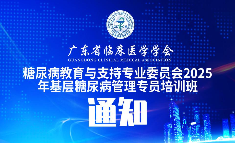 【培训通知】关于召开广东省临床医学学会糖尿病教育与支持专业委员会2025年基层糖尿病管理专员培训班的通知