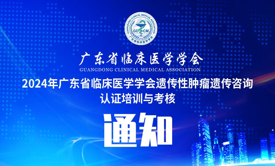 【培训通知】关于召开2024年广东省临床医学学会遗传性肿瘤遗传咨询认证培训与考核通知