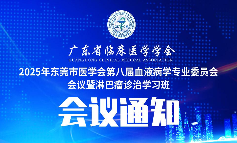 【会议通知】关于召开2025年东莞市医学会第八届血液病学专业委员会会议暨淋巴瘤诊治学习班的通知（第三轮）