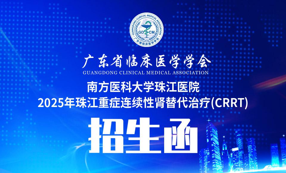 【培训通知】广东省临床医学学会-南方医科大学珠江医院 2025年珠江重症连续性肾替代治疗(CRRT) 临床应用培训班招生函（第59期）