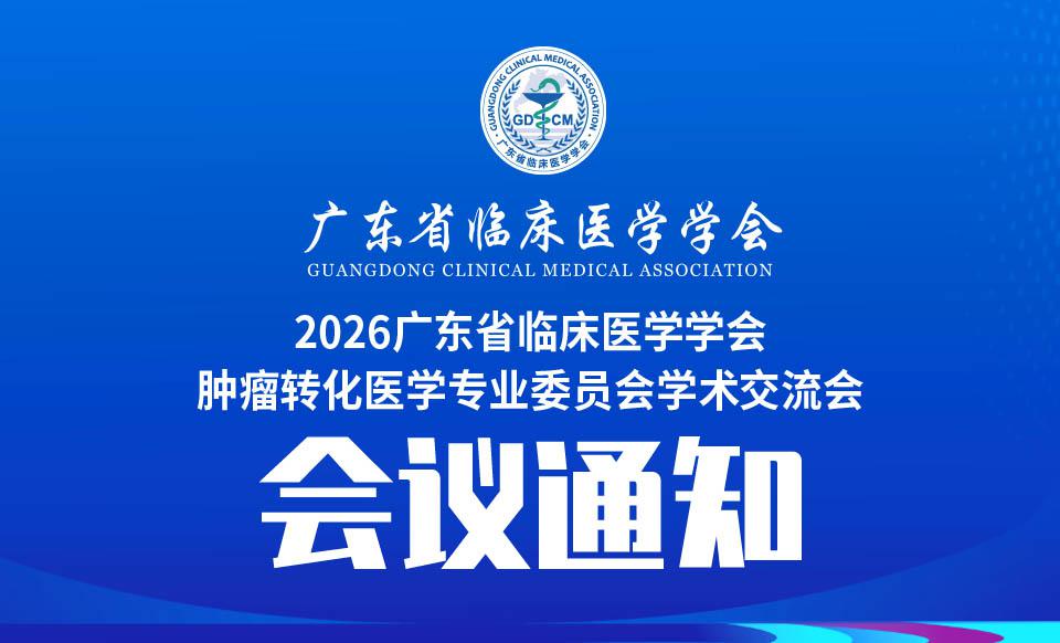 【会议通知】关于召开2026广东省临床医学学会肿瘤转化医学专业委员会学术交流会的通知